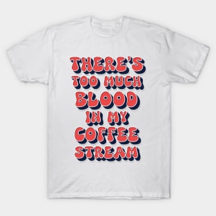 Too much blood in my coffee stream / funny retro humor saying T-Shirt